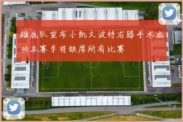 雄鹿队宣布小凯文波特右膝手术成功本赛季将缺席所有比赛