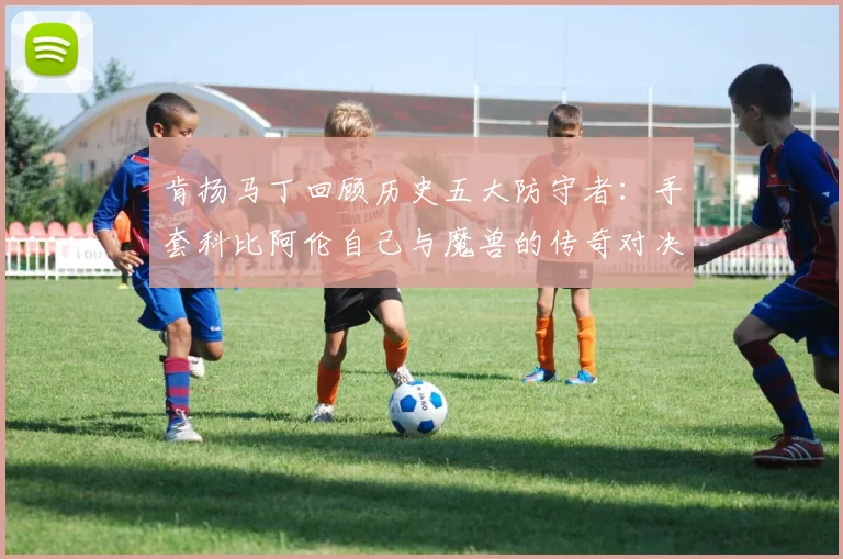 肯扬马丁回顾历史五大防守者：手套科比阿伦自己与魔兽的传奇对决