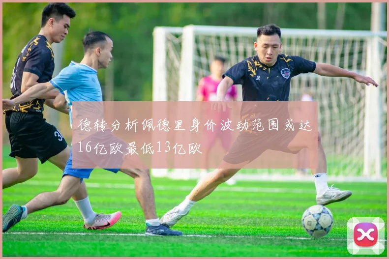 德转分析佩德里身价波动范围或达16亿欧最低13亿欧