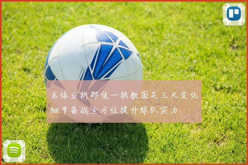 东体分析邵佳一执教国足三大变化细节备战全方位提升球队实力