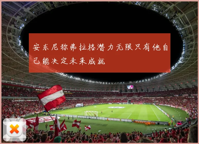 安东尼称弗拉格潜力无限只有他自己能决定未来成就