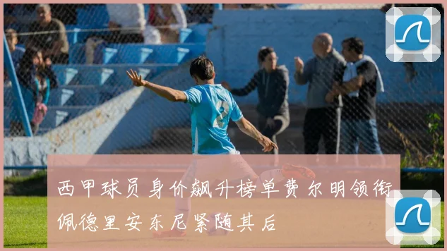 西甲球员身价飙升榜单费尔明领衔佩德里安东尼紧随其后