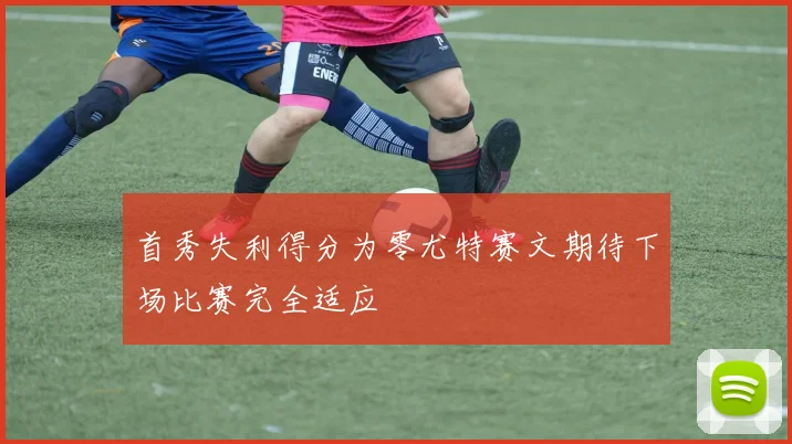 首秀失利得分为零尤特赛文期待下场比赛完全适应