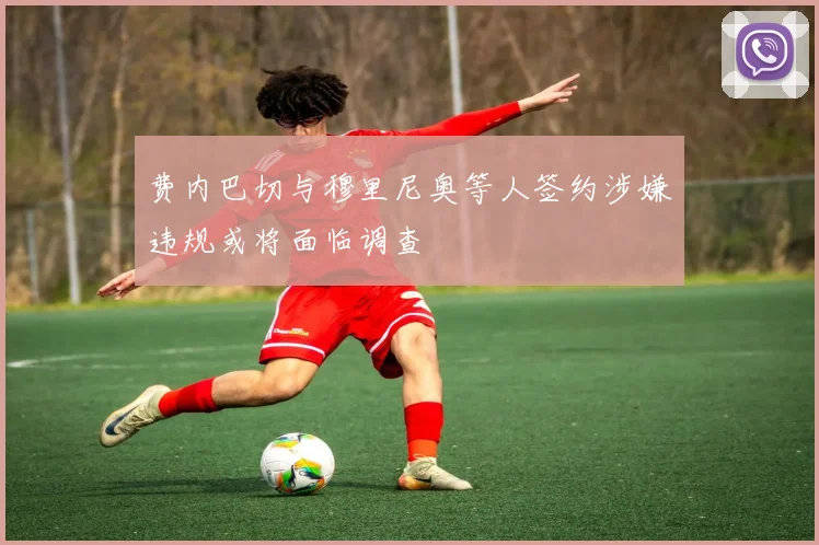 费内巴切与穆里尼奥等人签约涉嫌违规或将面临调查