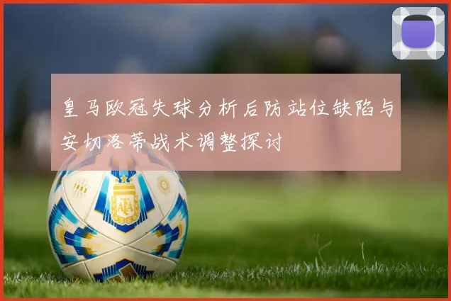 皇马欧冠失球分析后防站位缺陷与安切洛蒂战术调整探讨